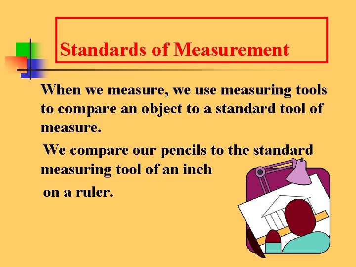 Standards of Measurement When we measure, we use measuring tools to compare an object