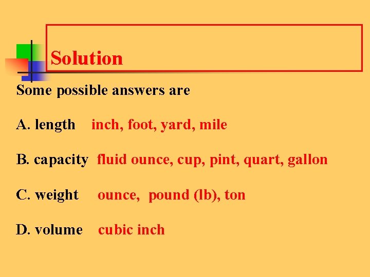 Solution Some possible answers are A. length inch, foot, yard, mile B. capacity fluid