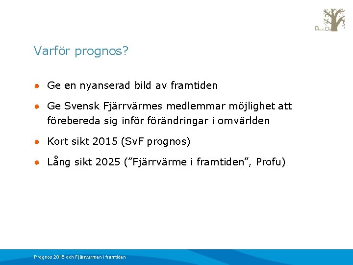 Varför prognos? ● Ge en nyanserad bild av framtiden ● Ge Svensk Fjärrvärmes medlemmar