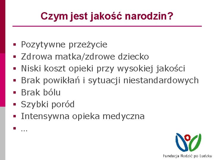 Czym jest jakość narodzin? § § § § Pozytywne przeżycie Zdrowa matka/zdrowe dziecko Niski