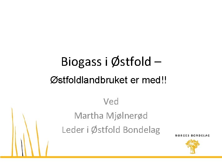 Biogass i Østfold – Østfoldlandbruket er med!! Ved Martha Mjølnerød Leder i Østfold Bondelag