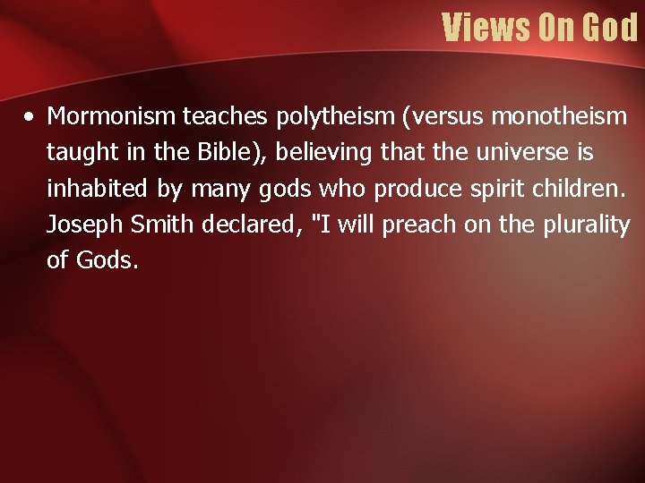 Views On God • Mormonism teaches polytheism (versus monotheism taught in the Bible), believing