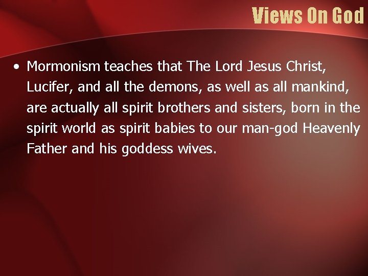 Views On God • Mormonism teaches that The Lord Jesus Christ, Lucifer, and all