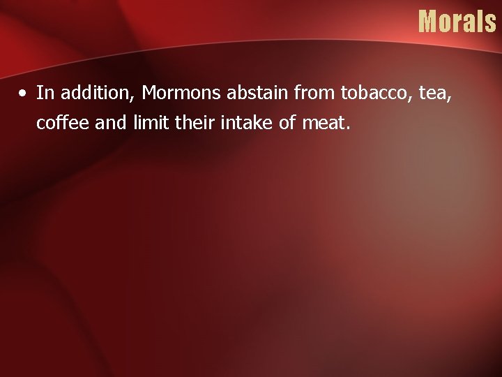 Morals • In addition, Mormons abstain from tobacco, tea, coffee and limit their intake