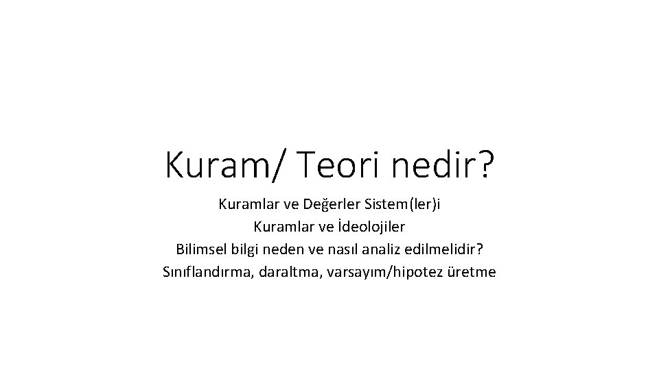 Kuram/ Teori nedir? Kuramlar ve Değerler Sistem(ler)i Kuramlar ve İdeolojiler Bilimsel bilgi neden ve
