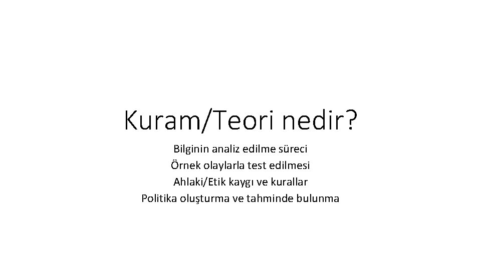 Kuram/Teori nedir? Bilginin analiz edilme süreci Örnek olaylarla test edilmesi Ahlaki/Etik kaygı ve kurallar