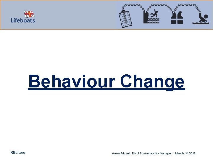 Behaviour Change RNLI. org Anna Frizzell RNLI Sustainability Manager - March 1 st 2019