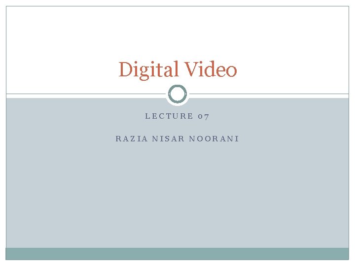 Digital Video LECTURE 07 RAZIA NISAR NOORANI 