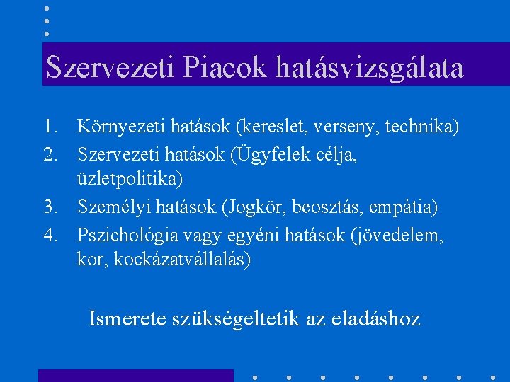 Szervezeti Piacok hatásvizsgálata 1. Környezeti hatások (kereslet, verseny, technika) 2. Szervezeti hatások (Ügyfelek célja,