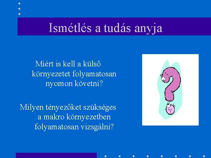 Ismétlés a tudás anyja Miért is kell a külső környezetet folyamatosan nyomon követni? Milyen