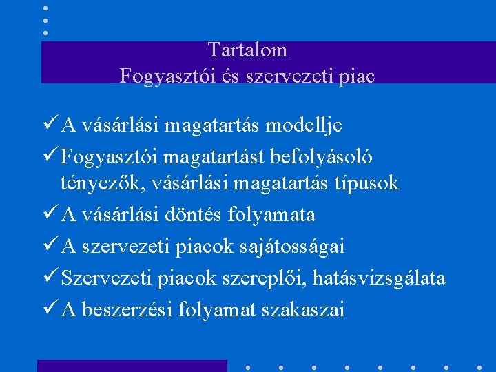 Tartalom Fogyasztói és szervezeti piac ü A vásárlási magatartás modellje ü Fogyasztói magatartást befolyásoló