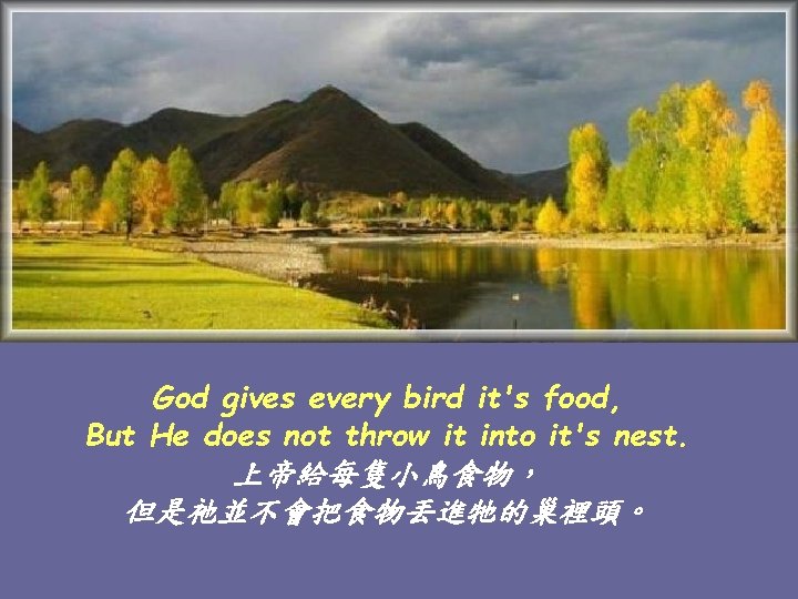 God gives every bird it's food, But He does not throw it into it's