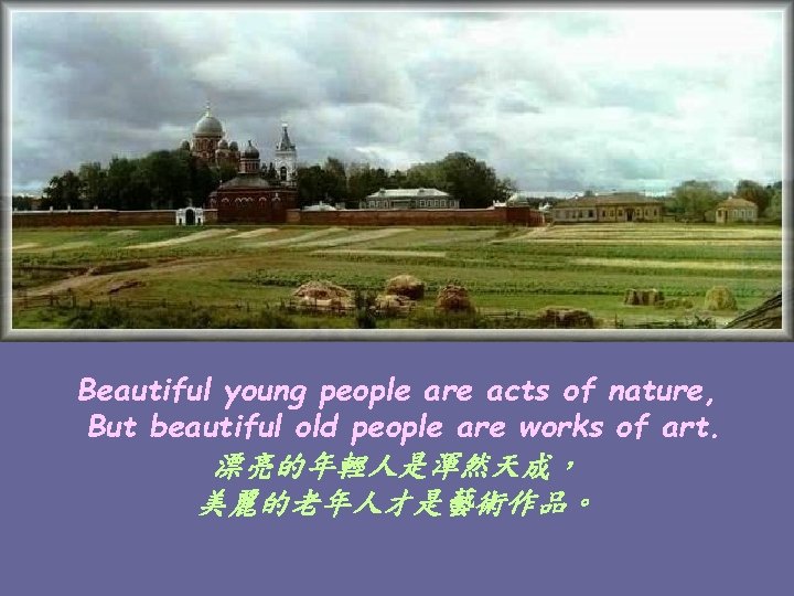 Beautiful young people are acts of nature, But beautiful old people are works of