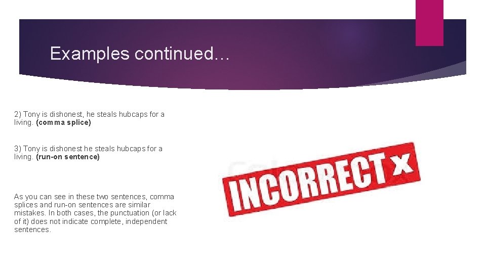 Examples continued… 2) Tony is dishonest, he steals hubcaps for a living. (comma splice)