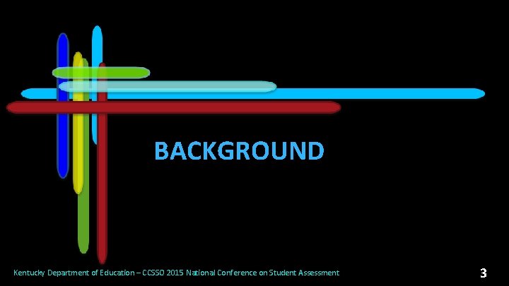 BACKGROUND Kentucky Department of Education – CCSSO 2015 National Conference on Student Assessment 3