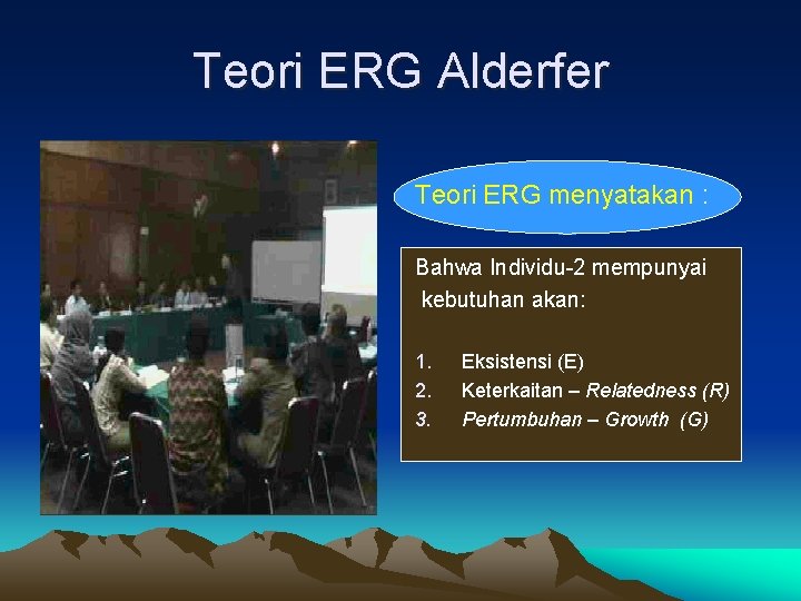 Teori ERG Alderfer Teori ERG menyatakan : Bahwa Individu-2 mempunyai kebutuhan akan: 1. 2. Teori ERG Alderfer Teori ERG menyatakan : Bahwa Individu-2 mempunyai kebutuhan akan: 1. 2.