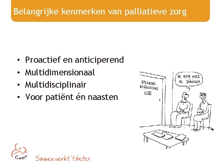 Belangrijke kenmerken van palliatieve zorg • • Proactief en anticiperend Multidimensionaal Multidisciplinair Voor patiënt