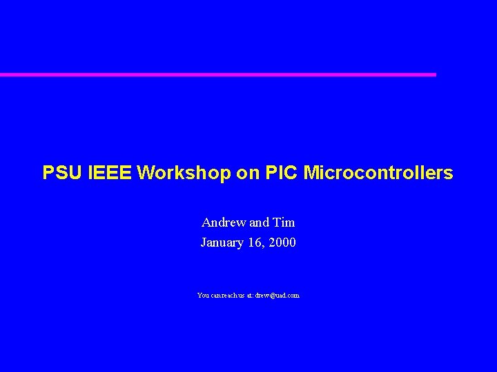 PSU IEEE Workshop on PIC Microcontrollers Andrew and Tim January 16, 2000 You can