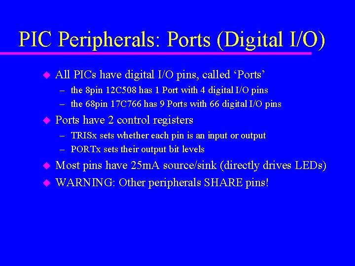 PIC Peripherals: Ports (Digital I/O) u All PICs have digital I/O pins, called ‘Ports’