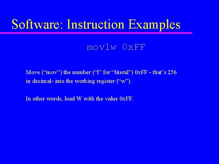 Software: Instruction Examples movlw 0 x. FF Move (“mov”) the number (“l” for “literal”)