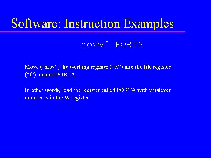Software: Instruction Examples movwf PORTA Move (“mov”) the working register (“w”) into the file