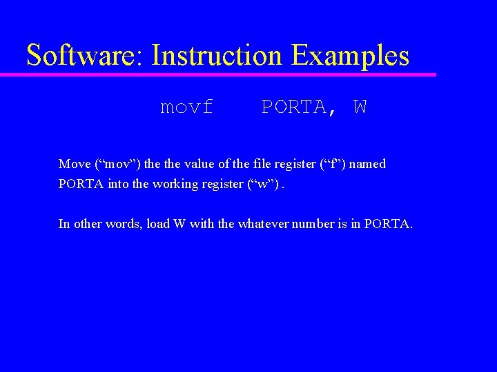 Software: Instruction Examples movf PORTA, W Move (“mov”) the value of the file register