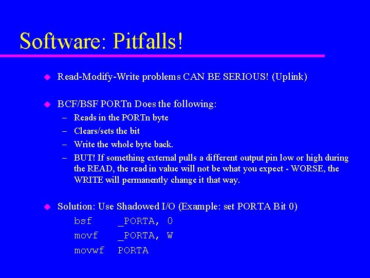 Software: Pitfalls! u Read-Modify-Write problems CAN BE SERIOUS! (Uplink) u BCF/BSF PORTn Does the