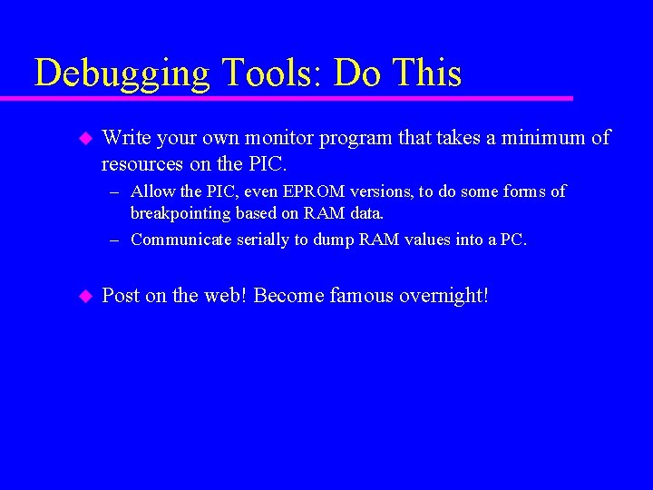 Debugging Tools: Do This u Write your own monitor program that takes a minimum