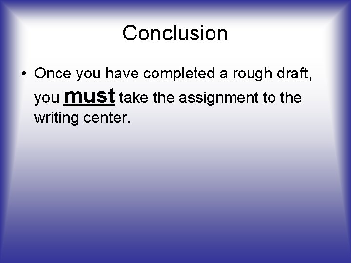 Conclusion • Once you have completed a rough draft, you must take the assignment