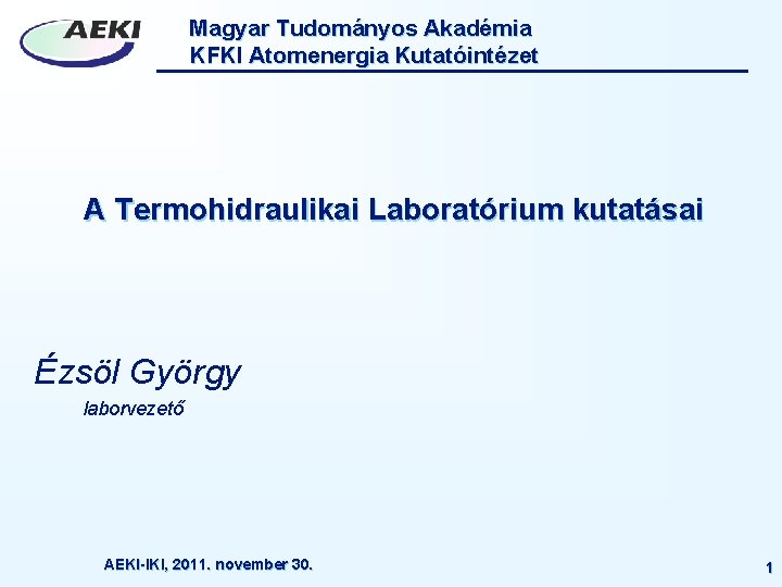 Magyar Tudományos Akadémia KFKI Atomenergia Kutatóintézet A Termohidraulikai Laboratórium kutatásai Ézsöl György laborvezető AEKI-IKI,