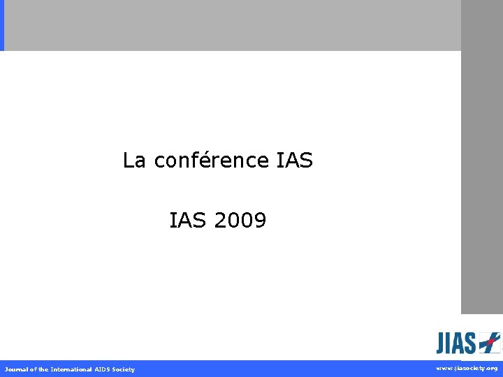 La conférence IAS 2009 Journal of the International AIDS Society www. jiasociety. org 