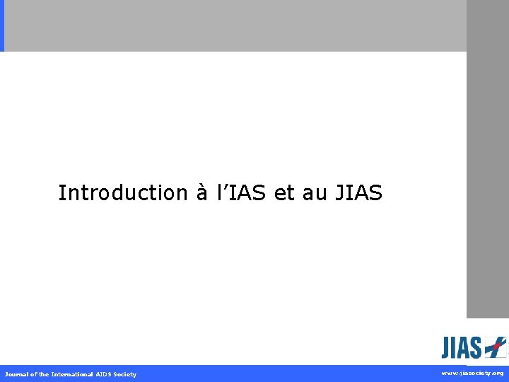 Introduction à l’IAS et au JIAS Journal of the International AIDS Society www. jiasociety.