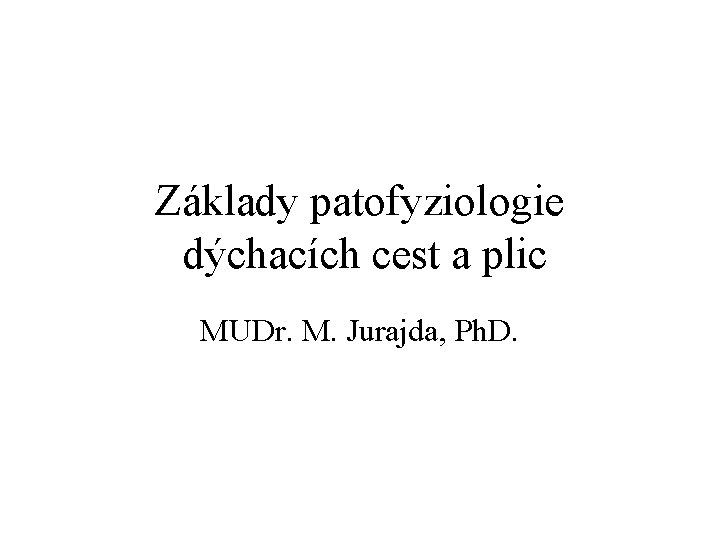 Základy patofyziologie dýchacích cest a plic MUDr. M. Jurajda, Ph. D. 