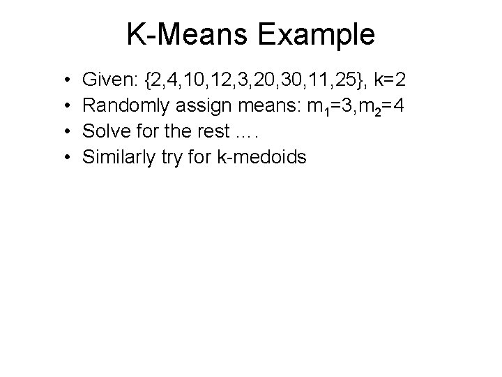 K-Means Example • • Given: {2, 4, 10, 12, 3, 20, 30, 11, 25},