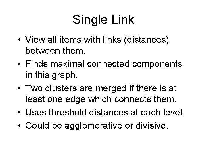 Single Link • View all items with links (distances) between them. • Finds maximal