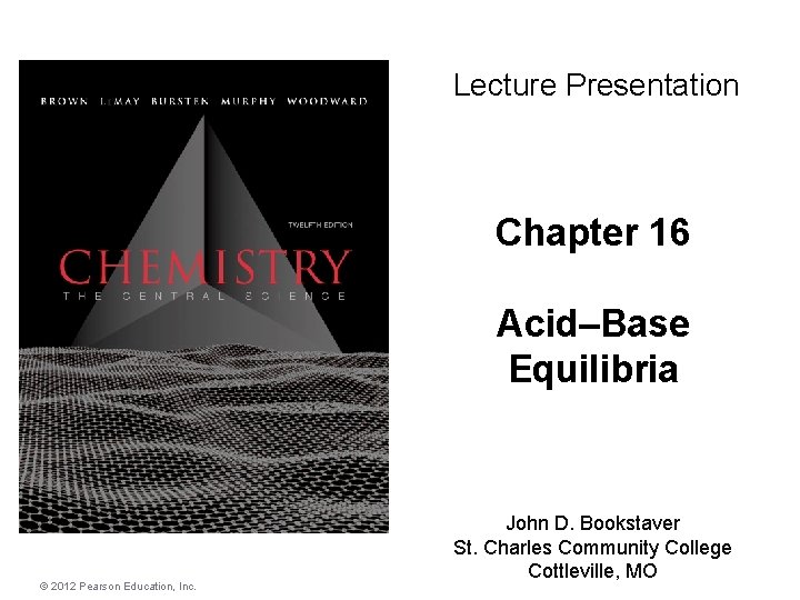 Lecture Presentation Chapter 16 Acid–Base Equilibria © 2012 Pearson Education, Inc. John D. Bookstaver