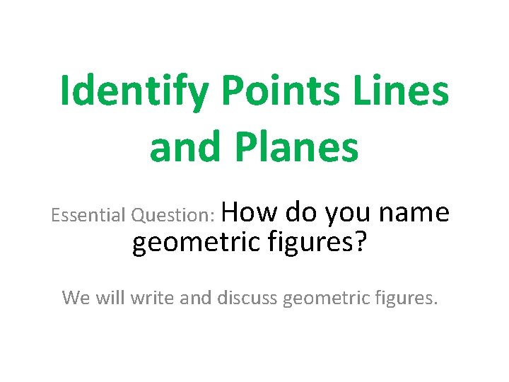 Identify Points Lines and Planes Essential Question: How do you name geometric figures? We