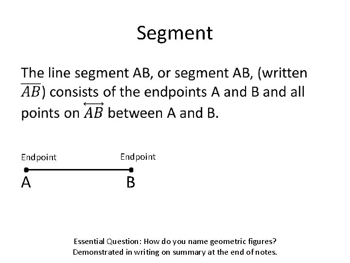 Segment • Endpoint A Endpoint B Essential Question: How do you name geometric figures?