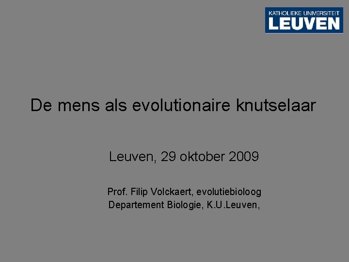 De mens als evolutionaire knutselaar Leuven, 29 oktober 2009 Prof. Filip Volckaert, evolutiebioloog Departement