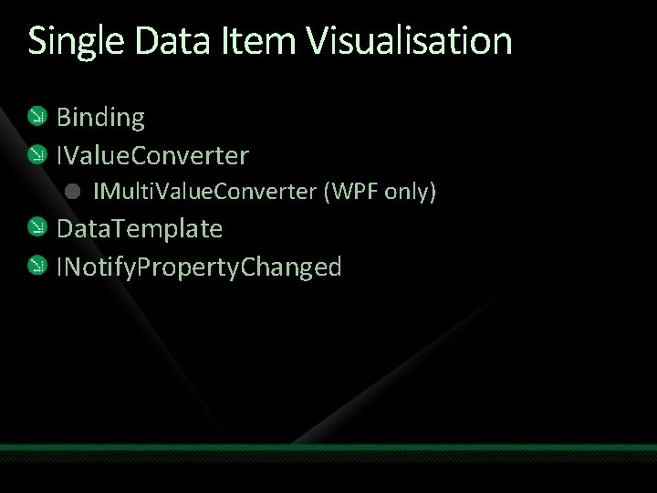 Single Data Item Visualisation Binding IValue. Converter IMulti. Value. Converter (WPF only) Data. Template