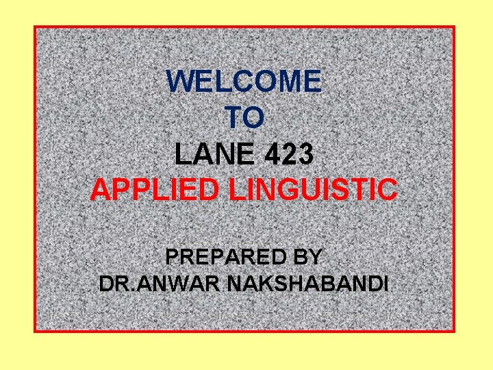 WELCOME TO LANE 423 APPLIED LINGUISTIC PREPARED BY DR. ANWAR NAKSHABANDI 