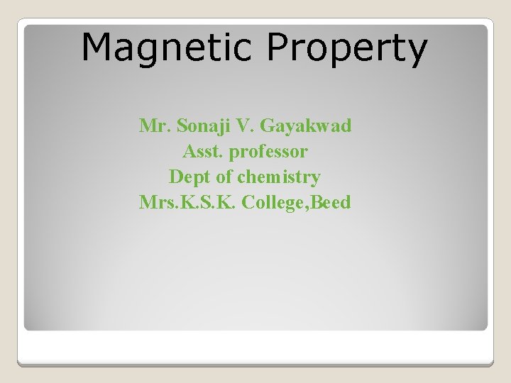 Magnetic Property Mr. Sonaji V. Gayakwad Asst. professor Dept of chemistry Mrs. K. S.