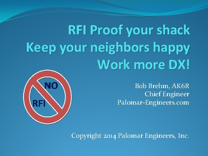 RFI Proof your shack Keep your neighbors happy Work more DX! Bob Brehm, AK
