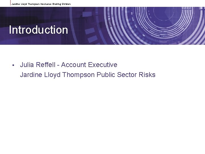 Jardine Lloyd Thompson Insurance Broking Division Introduction § Julia Reffell - Account Executive Jardine