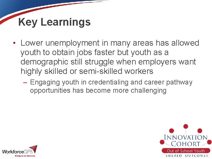 Key Learnings • Lower unemployment in many areas has allowed youth to obtain jobs