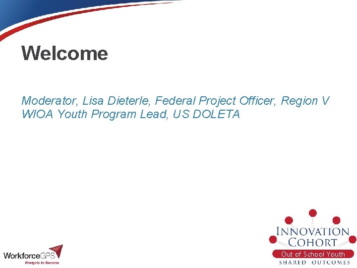 Welcome Moderator, Lisa Dieterle, Federal Project Officer, Region V WIOA Youth Program Lead, US