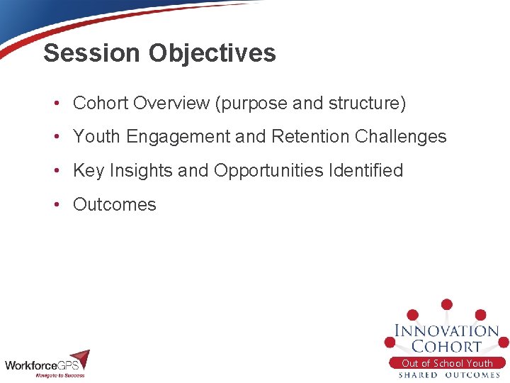 Session Objectives • Cohort Overview (purpose and structure) • Youth Engagement and Retention Challenges
