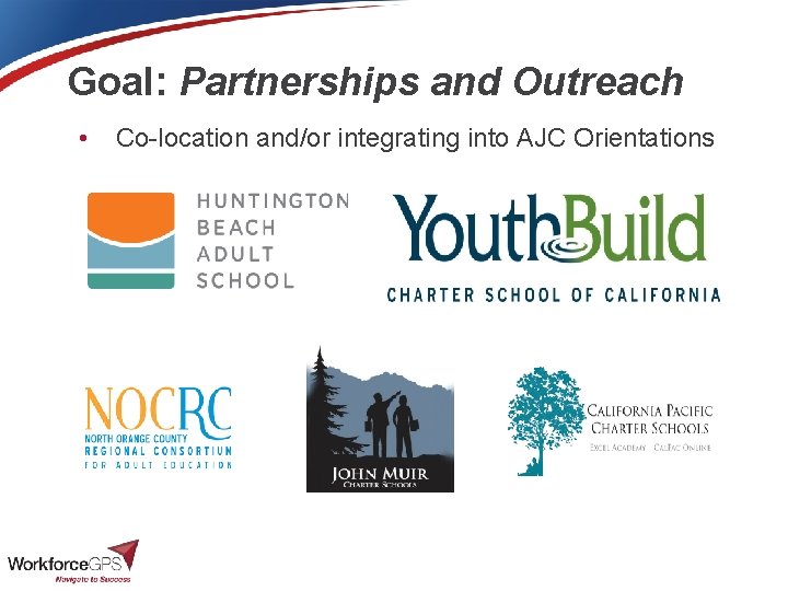 Goal: Partnerships and Outreach • Co-location and/or integrating into AJC Orientations 