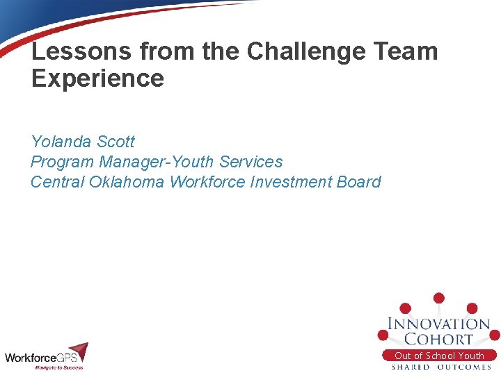 Lessons from the Challenge Team Experience Yolanda Scott Program Manager-Youth Services Central Oklahoma Workforce