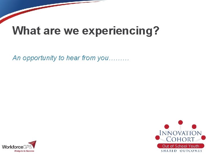 What are we experiencing? An opportunity to hear from you……… Out of School Youth